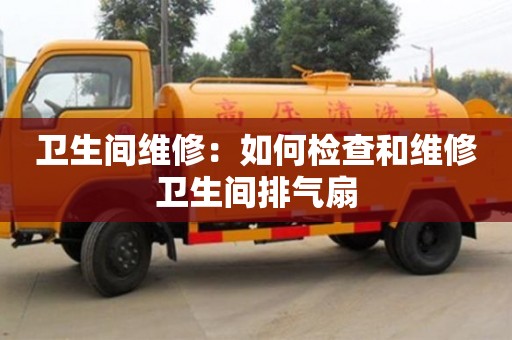 济南卫生间维修：如何检查和维修卫生间排气扇