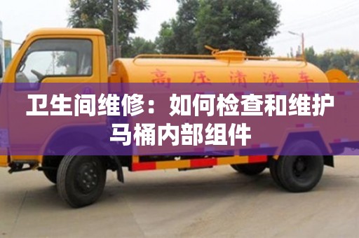 济南卫生间维修：如何检查和维护马桶内部组件