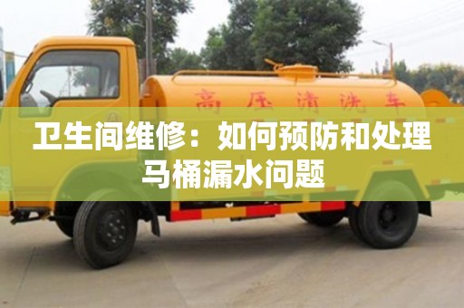 昆明卫生间维修：如何预防和处理马桶漏水问题