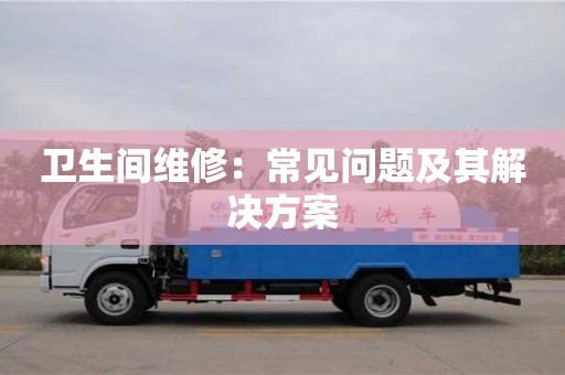北京卫生间维修：常见问题及其解决方案