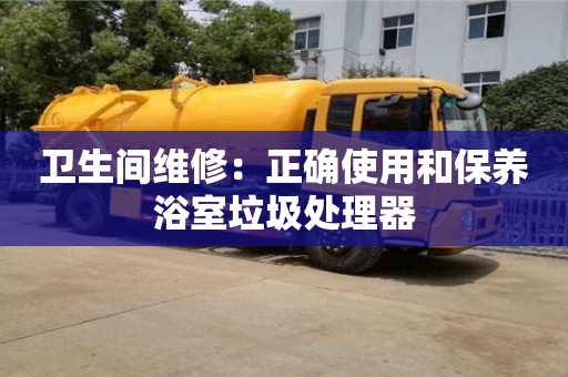 济南卫生间维修：正确使用和保养浴室垃圾处理器