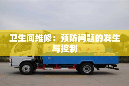 卫生间维修:预防问题的发生与控制 卫生间维修:预防问题的发生与控制