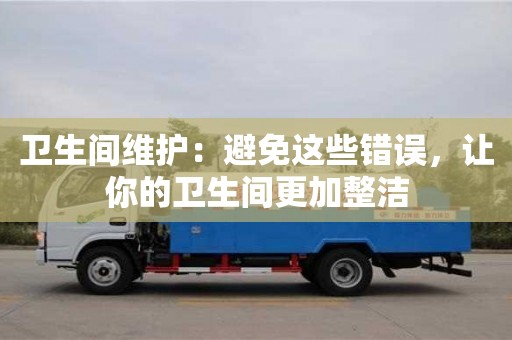上海卫生间维护：避免这些错误，让你的卫生间更加整洁