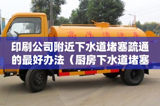 印刷公司附近下水道堵塞疏通的最好办法（厨房下水道堵塞疏通的最好办法）