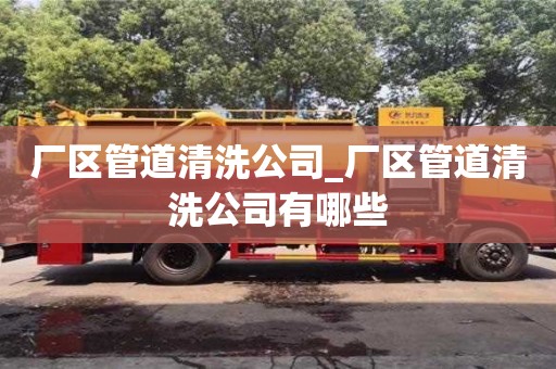 北京厂区管道清洗公司_厂区管道清洗公司有哪些