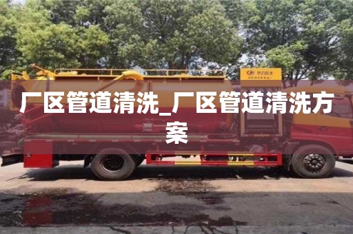 北京厂区管道清洗_厂区管道清洗方案