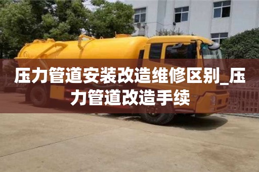 压力管道安装改造维修区别_压力管道改造手续
