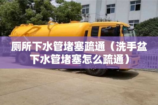 北京厕所下水管堵塞疏通（洗手盆下水管堵塞怎么疏通）