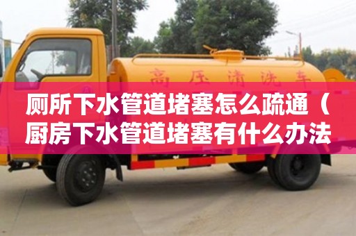 北京厕所下水管道堵塞怎么疏通（厨房下水管道堵塞有什么办法能快速疏通）