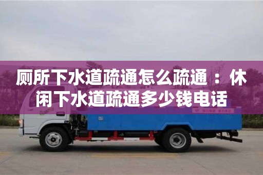 厕所下水道疏通怎么疏通 ：休闲下水道疏通多少钱电话