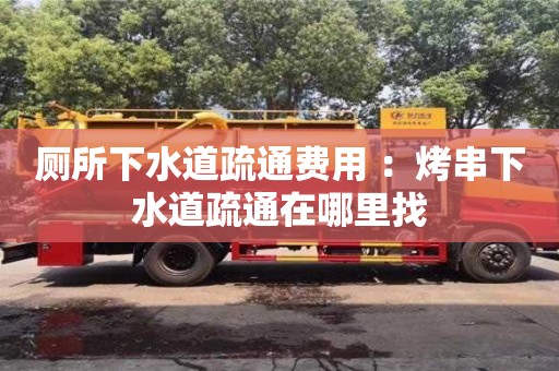 厦门厕所下水道疏通费用 ：烤串下水道疏通在哪里找