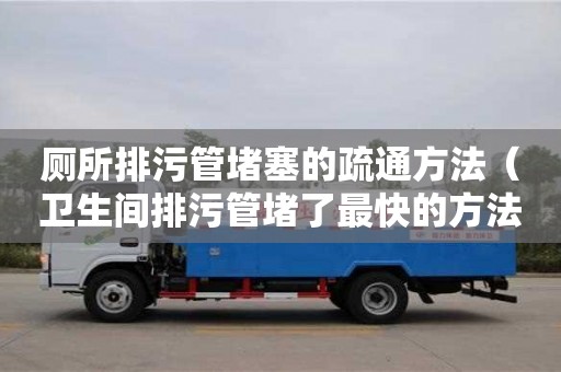 厕所排污管堵塞的疏通方法（卫生间排污管堵了最快的方法）