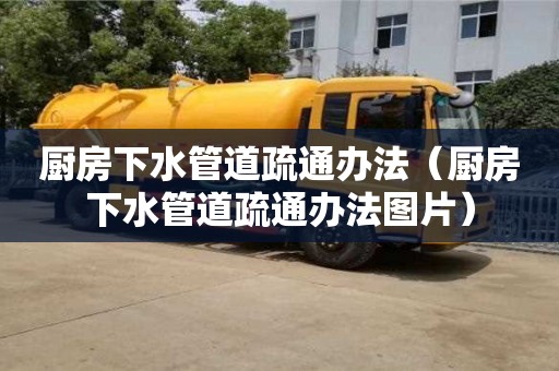 深圳厨房下水管道疏通办法（厨房下水管道疏通办法图片）
