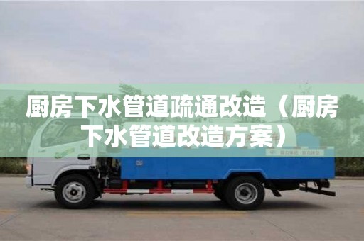 苏州厨房下水管道疏通改造（厨房下水管道改造方案）