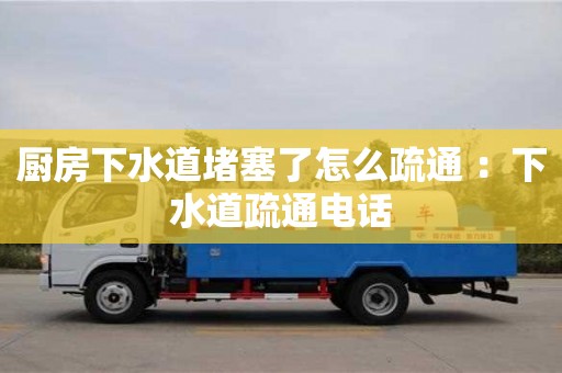 北京厨房下水道堵塞了怎么疏通 ：下水道疏通电话