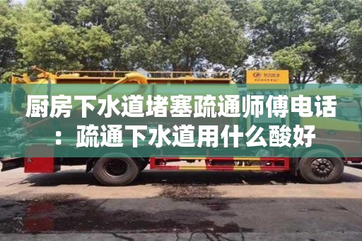 唐山厨房下水道堵塞疏通师傅电话 ：疏通下水道用什么酸好