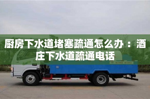 北京厨房下水道堵塞疏通怎么办 ：酒庄下水道疏通电话