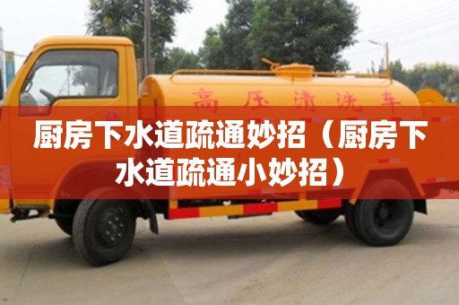 合肥厨房下水道疏通妙招（厨房下水道疏通小妙招）