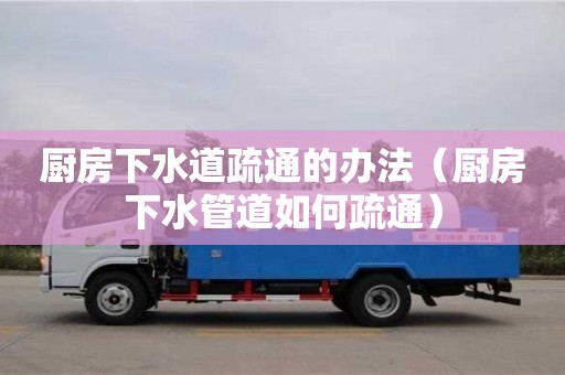 北京厨房下水道疏通的办法（厨房下水管道如何疏通）