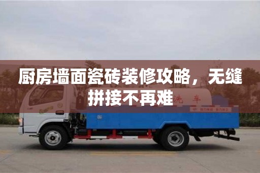 唐山厨房墙面瓷砖装修攻略，无缝拼接不再难