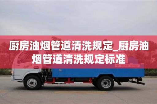 北京厨房油烟管道清洗规定_厨房油烟管道清洗规定标准