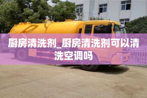 厨房清洗剂_厨房清洗剂可以清洗空调吗