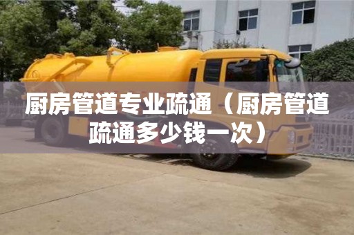 北京厨房管道专业疏通（厨房管道疏通多少钱一次）
