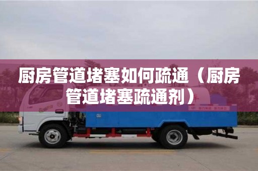 北京厨房管道堵塞如何疏通（厨房管道堵塞疏通剂）