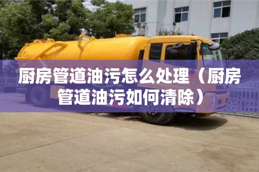厨房管道油污怎么处理（厨房管道油污如何清除）
