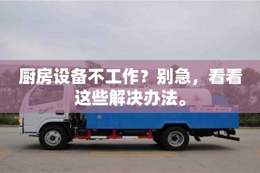 厨房设备不工作?别急,看看这些解决办法。 厨房设备不工作?别急,看看这些解决办法。