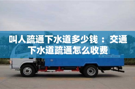 郑州叫人疏通下水道多少钱 ：交通下水道疏通怎么收费