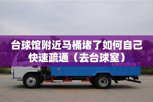 台球馆附近马桶堵了如何自己快速疏通（去台球室）