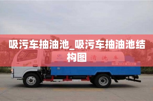 北京吸污车抽油池_吸污车抽油池结构图