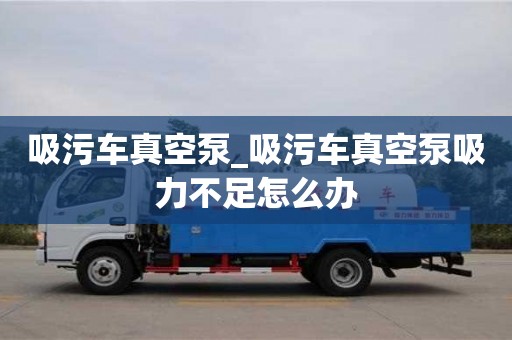 北京吸污车真空泵_吸污车真空泵吸力不足怎么办