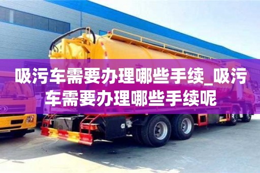 吸污车需要办理哪些手续_吸污车需要办理哪些手续呢