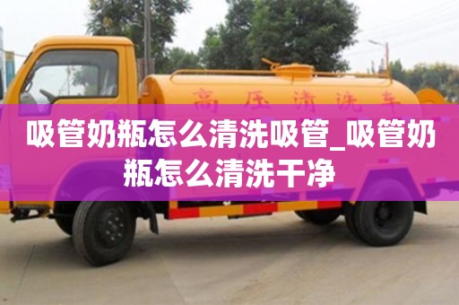吸管奶瓶怎么清洗吸管_吸管奶瓶怎么清洗干净