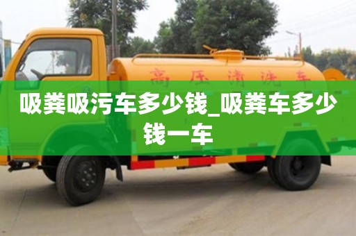吸粪吸污车多少钱_吸粪车多少钱一车