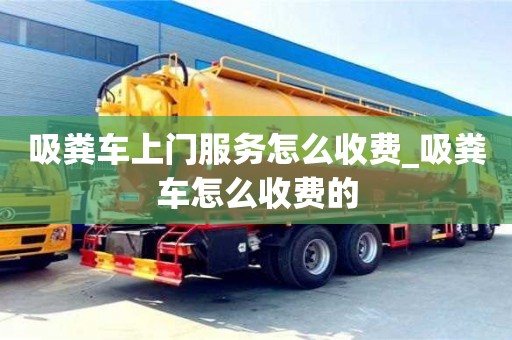 北京吸粪车上门服务怎么收费_吸粪车怎么收费的