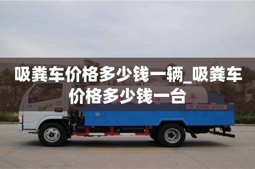 吸粪车价格多少钱一辆_吸粪车价格多少钱一台