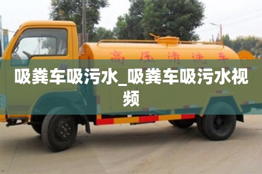 吸粪车吸污水_吸粪车吸污水视频