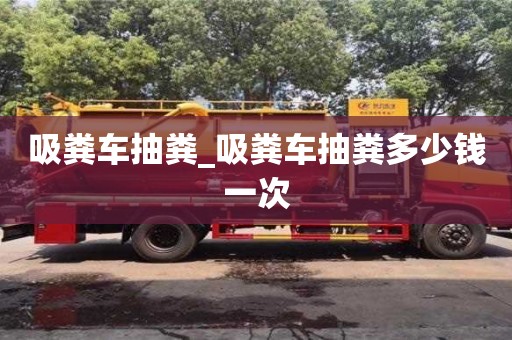 吸粪车抽粪_吸粪车抽粪多少钱一次