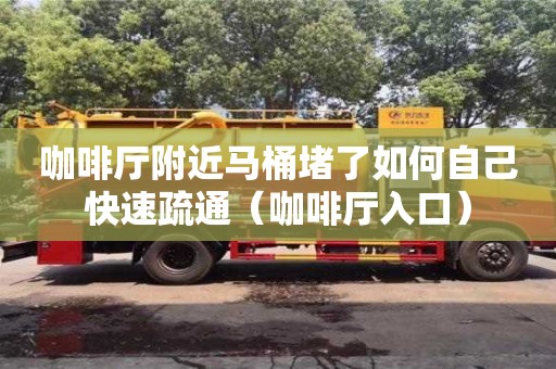 咖啡厅附近马桶堵了如何自己快速疏通（咖啡厅入口）