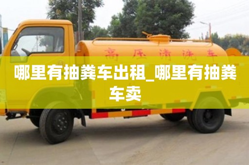北京哪里有抽粪车出租_哪里有抽粪车卖