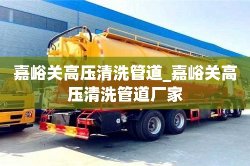 唐山嘉峪关高压清洗管道_嘉峪关高压清洗管道厂家
