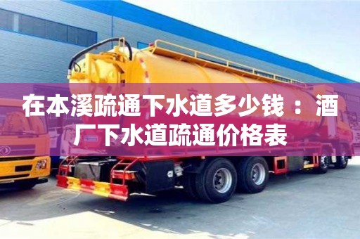 在本溪疏通下水道多少钱 ：酒厂下水道疏通价格表