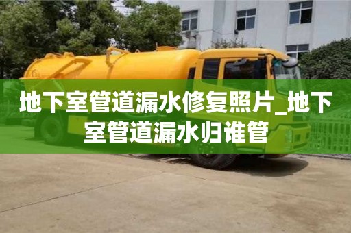 北京地下室管道漏水修复照片_地下室管道漏水归谁管