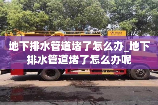 北京地下排水管道堵了怎么办_地下排水管道堵了怎么办呢