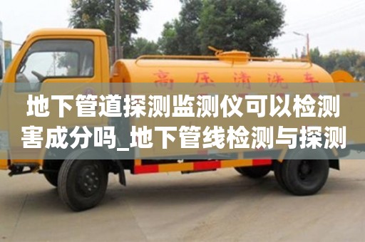 北京地下管道探测监测仪可以检测害成分吗_地下管线检测与探测