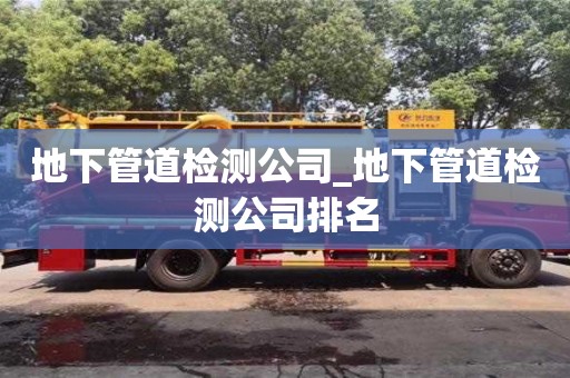 地下管道检测公司_地下管道检测公司排名