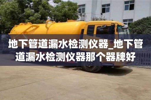 北京地下管道漏水检测仪器_地下管道漏水检测仪器那个器牌好